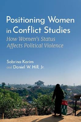Positioning Women in Conflict Studies: How Women's Status Affects Political Violence - Sabrina Karim,Daniel W. Hill, Jr. - cover