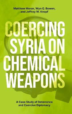 Coercing Syria on Chemical Weapons: A Case Study of Deterrence and Coercive Diplomacy - Matthew Moran,Wyn Q. Bowen,Jeffrey W. Knopf - cover