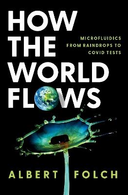 How the World Flows: Microfluidics from Raindrops to Covid Tests - Albert Folch - cover