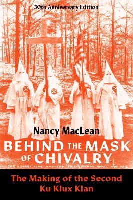 Behind the Mask of Chivalry: The Making of the Second Ku Klux Klan- 30th Anniversary Edition - Nancy MacLean - cover