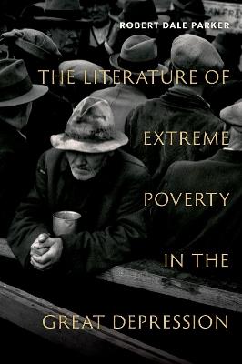 The Literature of Extreme Poverty in the Great Depression - Robert Dale Parker - cover