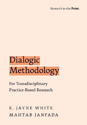 Dialogic Methodology for Transdisciplinary Practice-Based Research - E. Jayne White,Mahtab Janfada - cover