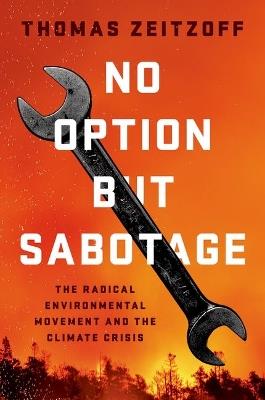 No Option But Sabotage: The Radical Environmental Movement and the Climate Crisis - Thomas Zeitzoff - cover