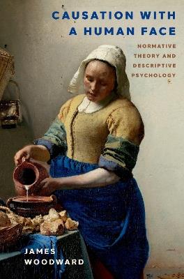 Causation with a Human Face: Normative Theory and Descriptive Psychology - James Woodward - cover
