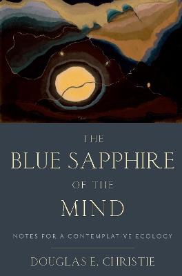 The Blue Sapphire of the Mind: Notes for a Contemplative Ecology - Douglas E. Christie - cover