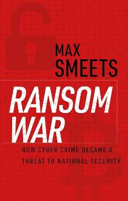 Ransom War: How Cyber Crime Became a Threat to National Security - Max Smeets - cover