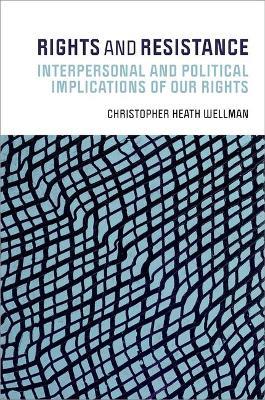 Rights and Resistance: Interpersonal and Political Implications of Our Rights - Christopher Heath Wellman - cover