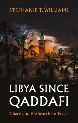 Libya Since Qaddafi: Chaos and the Search for Peace - Stephanie T Williams - cover