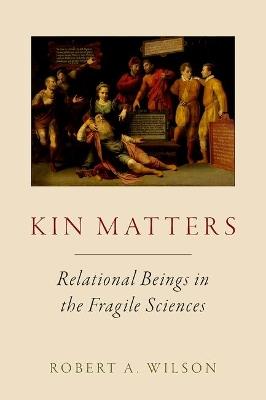 Kin Matters: Relational Beings in the Fragile Sciences - Robert A. Wilson - cover