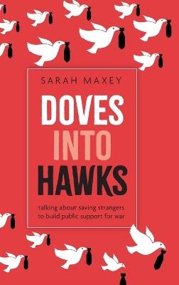 Doves into Hawks: Talking about Saving Strangers to Build Public Support for War - Sarah Maxey - cover