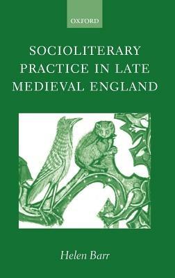 Socioliterary Practice in Late Medieval England - Helen Barr - cover
