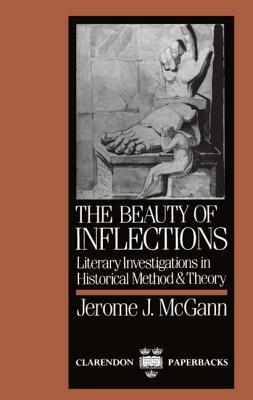 The Beauty of Inflections: Literary Investigations in Historical Method and Theory - Jerome J. McGann - cover