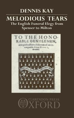 Melodious Tears: The English Funeral Elegy from Spenser to Milton - Dennis Kay - cover