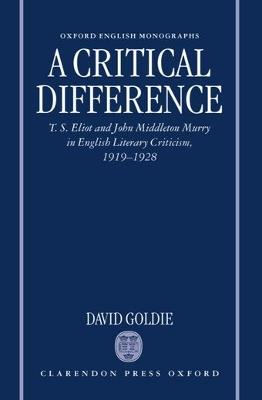 A Critical Difference: T. S. Eliot and John Middleton Murry in English Literary Criticism, 1919-1928 - David Goldie - cover
