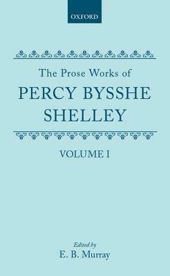 The Prose Works of Percy Bysshe Shelley: Volume I - Percy Bysshe Shelley - cover