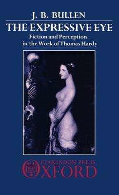 The Expressive Eye: Fiction and Perception in the Work of Thomas Hardy - J. B. Bullen - cover