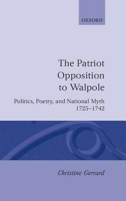 The Patriot Opposition to Walpole: Politics, Poetry, and National Myth, 1725-1742 - Christine Gerrard - cover