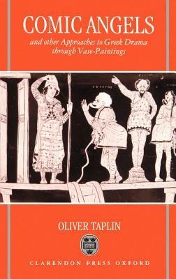 Comic Angels and Other Approaches to Greek Drama through Vase-Paintings - Oliver Taplin - cover