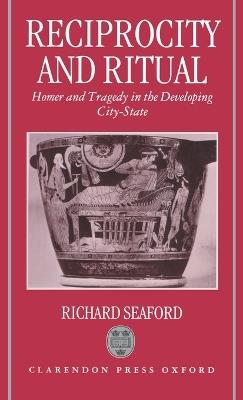 Reciprocity and Ritual: Homer and Tragedy in the Developing City-State - Richard Seaford - cover