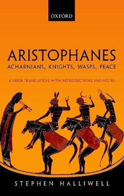 Aristophanes: Acharnians, Knights, Wasps, Peace: A Verse Translation, with Introductions and Notes - Stephen Halliwell - cover