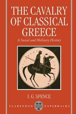 The Cavalry of Classical Greece: A Social and Military History with Particular Reference to Athens - Spence - cover