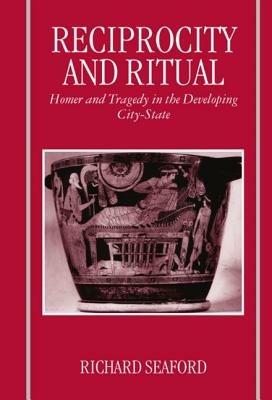 Reciprocity and Ritual: Homer and Tragedy in the Developing City-State - Richard Seaford - cover