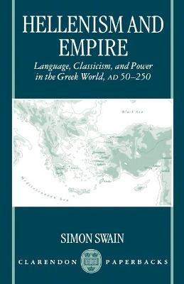 Hellenism and Empire: Language, Classicism, and Power in the Greek World, AD 50-250 - Simon Swain - cover