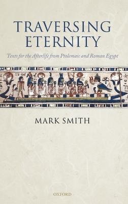 Traversing Eternity: Texts for the Afterlife from Ptolemaic and Roman Egypt - Mark Smith - cover