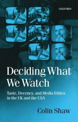 Deciding What We Watch: Taste, Decency and Media Ethics in the UK and the USA - Colin Shaw - cover