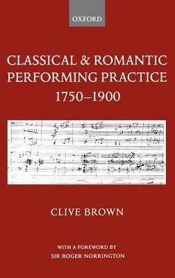 Classical and Romantic Performing Practice 1750-1900 - Clive Brown - cover