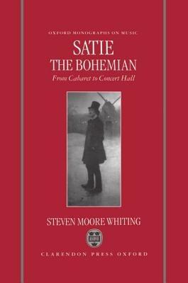 Satie the Bohemian: From Cabaret to Concert Hall - Steven Moore Whiting - cover