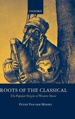 Roots of the Classical: The Popular Origins of Western Music - Peter Van der Merwe - cover