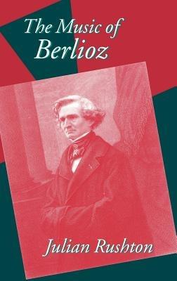 The Music of Berlioz - Julian Rushton - cover