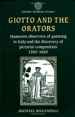 Giotto and the Orators: Humanist Observers of Painting in Italy and the Discovery of Pictorial Composition - Michael Baxandall - cover