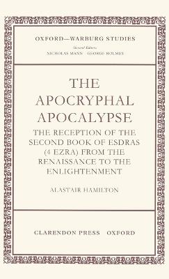 The Apocryphal Apocalypse: The Reception of the Second Book of Esdras (4 Ezra) from the Renaissance to the Enlightenment - Alastair Hamilton - cover