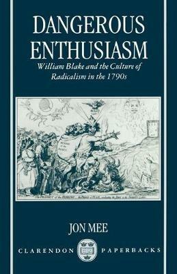 Dangerous Enthusiasm: William Blake and the Culture of Radicalism in the 1790s - Jon Mee - cover