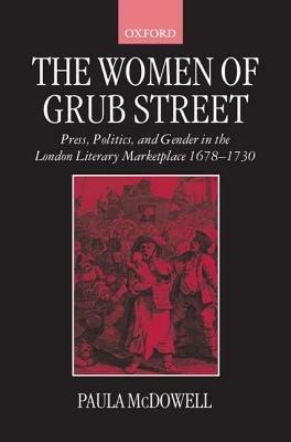 The Women of Grub Street: Press, Politics, and Gender in the London Literary Marketplace 1678-1730 - Paula McDowell - cover