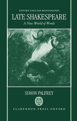 Late Shakespeare: A New World of Words - Simon Palfrey - cover