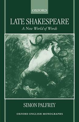 Late Shakespeare: A New World of Words - Simon Palfrey - cover