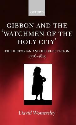Gibbon and the 'Watchmen of the Holy City': The Historian and his Reputation, 1776-1815 - David Womersley - cover