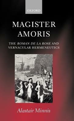 Magister Amoris: The Roman de la Rose and Vernacular Hermeneutics - Alastair J. Minnis - cover