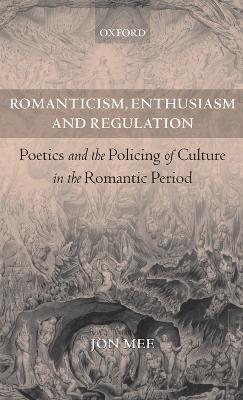 Romanticism, Enthusiasm, and Regulation: Poetics and the Policing of Culture in the Romantic Period - Jon Mee - cover