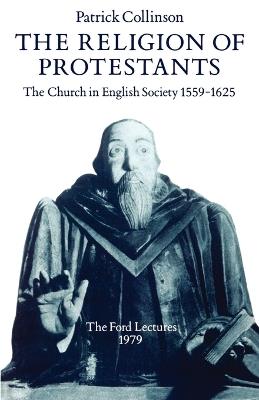 The Religion of Protestants: The Church in English Society 1559-1625 (Ford Lectures, 1979) - Patrick Collinson - cover