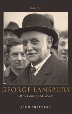 George Lansbury: At the Heart of Old Labour - John Shepherd - cover