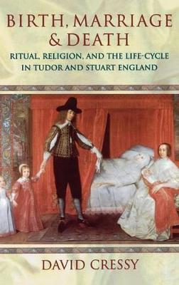 Birth, Marriage, and Death: Ritual, Religion, and the Life-Cycle in Tudor and Stuart England - David Cressy - cover