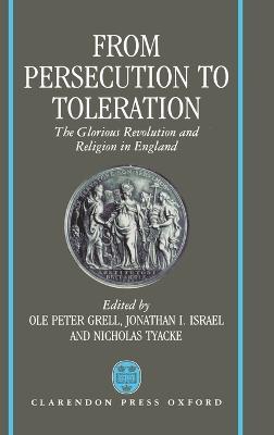 From Persecution to Toleration: The Glorious Revolution and Religion in England - cover