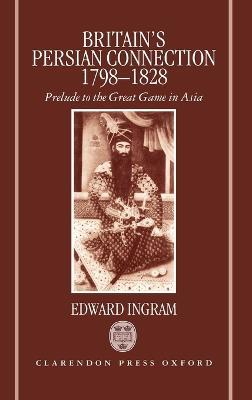 Britain's Persian Connection 1798-1828: Prelude to the Great Game in Asia - Edward Ingram - cover