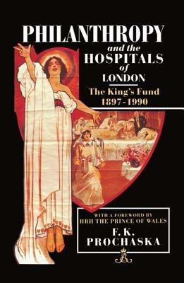 Philanthropy and the Hospitals of London: The King's Fund, 1897-1990 - F. K. Prochaska - cover