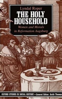 The Holy Household: Women and Morals in Reformation Augsburg - Lyndal Roper - cover