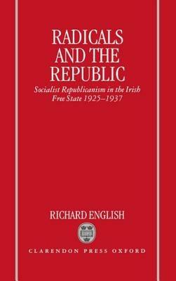 Radicals and the Republic: Socialist Republicanism in the Irish Free State 1925-1937 - Richard English - cover